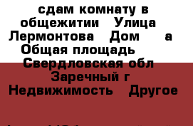 сдам комнату в общежитии › Улица ­ Лермонтова › Дом ­ 27а › Общая площадь ­ 18 - Свердловская обл., Заречный г. Недвижимость » Другое   